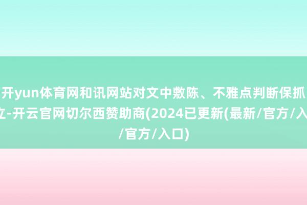 开yun体育网和讯网站对文中敷陈、不雅点判断保抓中立-开云官网切尔西赞助商(2024已更新(最新/官方/入口)