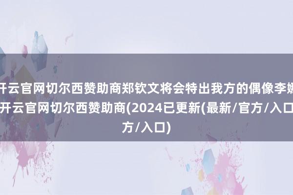 开云官网切尔西赞助商郑钦文将会特出我方的偶像李娜-开云官网切尔西赞助商(2024已更新(最新/官方/入口)