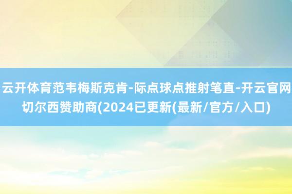 云开体育范韦梅斯克肯-际点球点推射笔直-开云官网切尔西赞助商(2024已更新(最新/官方/入口)