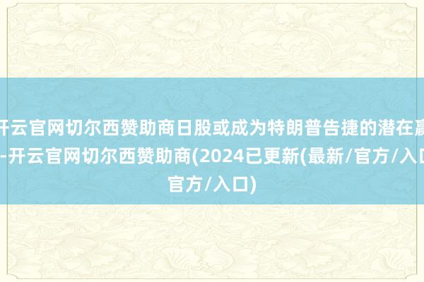 开云官网切尔西赞助商日股或成为特朗普告捷的潜在赢家-开云官网切尔西赞助商(2024已更新(最新/官方/入口)