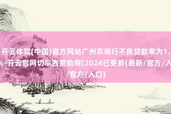 开云体育(中国)官方网站广州农商行不良贷款率为1.87%-开云官网切尔西赞助商(2024已更新(最新/官方/入口)