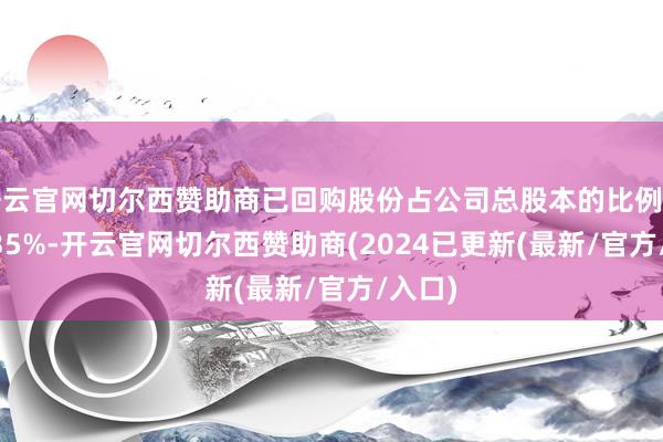 开云官网切尔西赞助商已回购股份占公司总股本的比例为2.1835%-开云官网切尔西赞助商(2024已更新(最新/官方/入口)