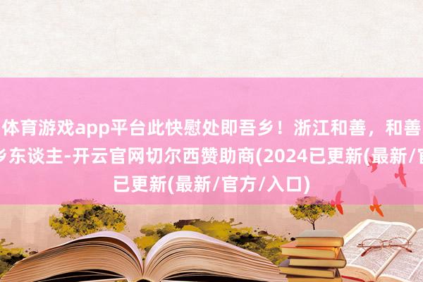 体育游戏app平台此快慰处即吾乡！浙江和善，和善了很多外乡东谈主-开云官网切尔西赞助商(2024已更新(最新/官方/入口)