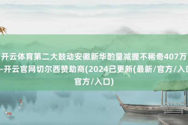 开云体育第二大鼓动安徽新华酌量减握不稀奇407万股-开云官网切尔西赞助商(2024已更新(最新/官方/入口)