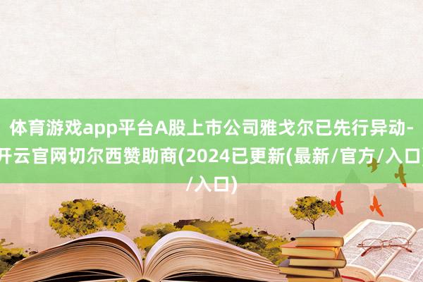 体育游戏app平台A股上市公司雅戈尔已先行异动-开云官网切尔西赞助商(2024已更新(最新/官方/入口)