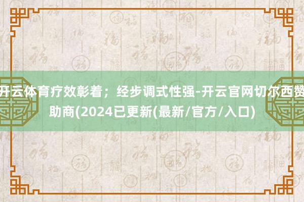 开云体育疗效彰着；经步调式性强-开云官网切尔西赞助商(2024已更新(最新/官方/入口)