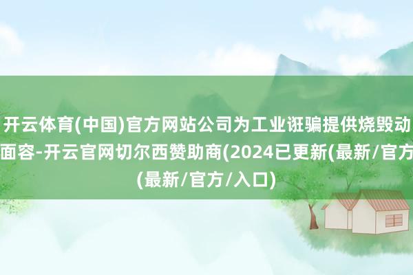 开云体育(中国)官方网站公司为工业诳骗提供烧毁动力回收面容-开云官网切尔西赞助商(2024已更新(最新/官方/入口)