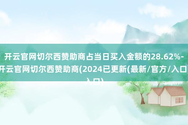 开云官网切尔西赞助商占当日买入金额的28.62%-开云官网切尔西赞助商(2024已更新(最新/官方/入口)