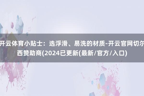 开云体育小贴士：选浮滑、易洗的材质-开云官网切尔西赞助商(2024已更新(最新/官方/入口)